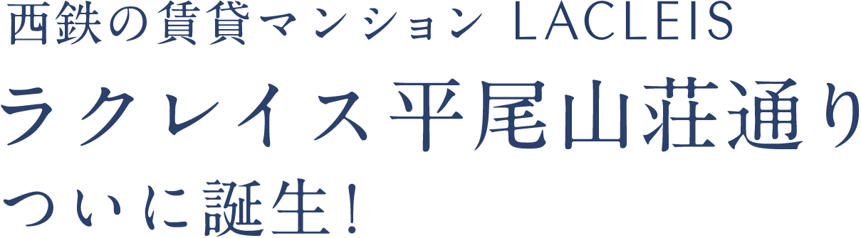 西鉄賃貸マンションLACLEIS　ラクレイス平尾山荘通りついに誕生！