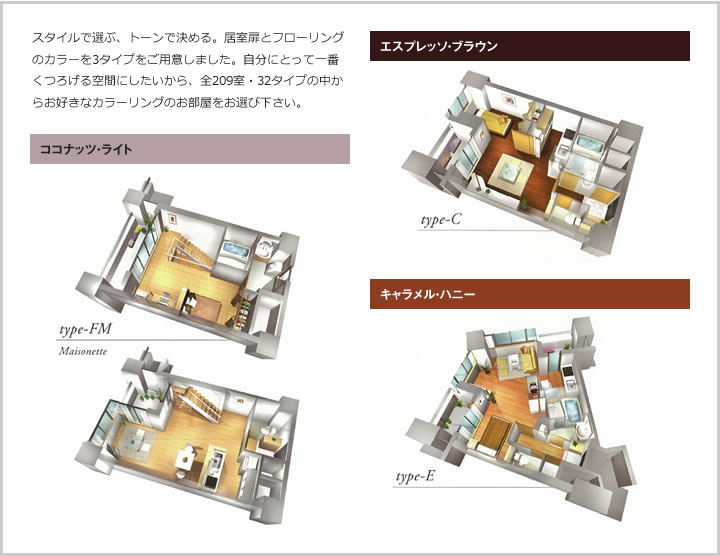 スタイルで選ぶ、トーンで決める。居室扉とフローリングのカラーを3タイプをご用意しました。自分にとって一番くつろげる空間にしたいから、全209室・32タイプの中からお好きなカラーリングのお部屋をお選び下さい。